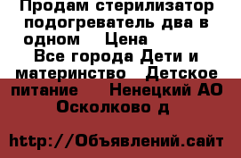 Продам стерилизатор-подогреватель два в одном. › Цена ­ 1 400 - Все города Дети и материнство » Детское питание   . Ненецкий АО,Осколково д.